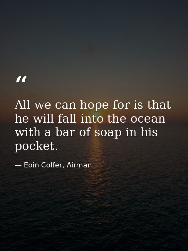 All we can hope for is that he will fall into the ocean with a bar of soap in his pocket. — Eoin Colfer, Airman