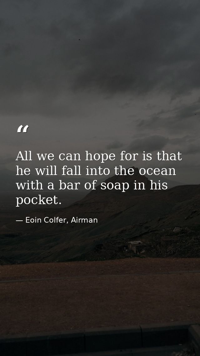 All we can hope for is that he will fall into the ocean with a bar of soap in his pocket. — Eoin Colfer, Airman