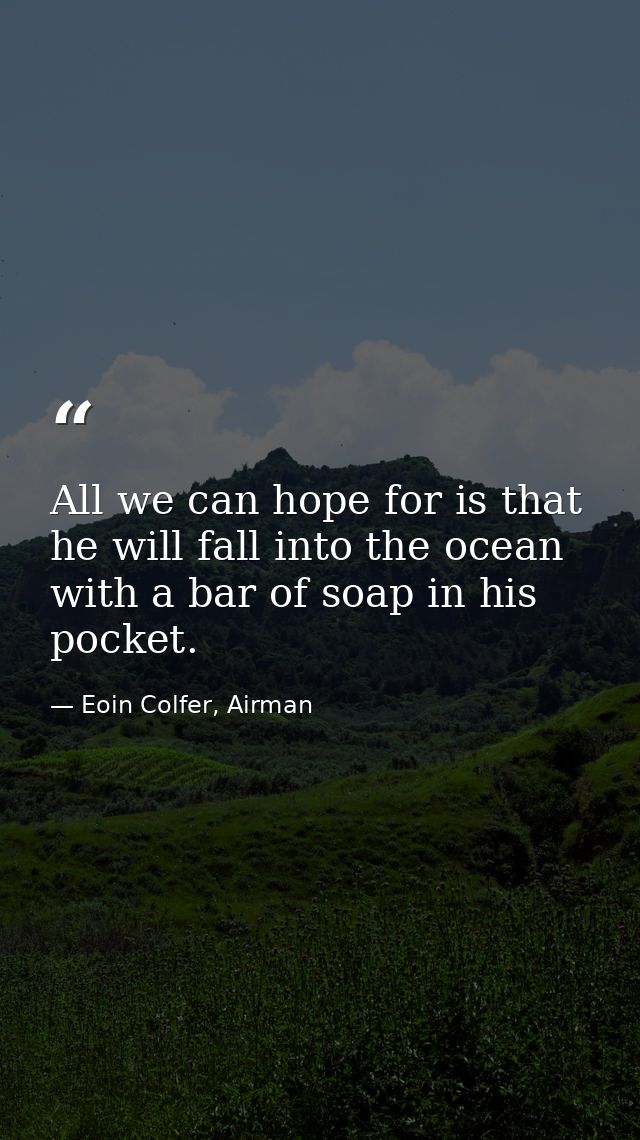 All we can hope for is that he will fall into the ocean with a bar of soap in his pocket. — Eoin Colfer, Airman