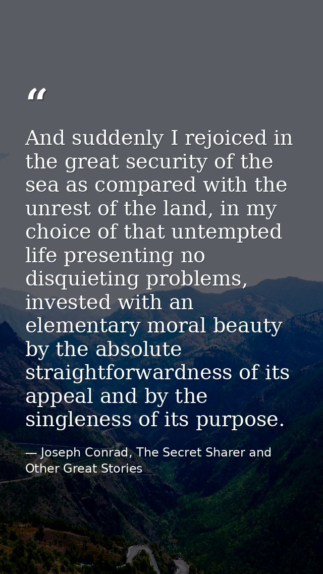 And suddenly I rejoiced in the great security of the sea as compared with the unrest of the land, in my choice of that u — Joseph Conrad, The Secret Sharer and Other Great Stories