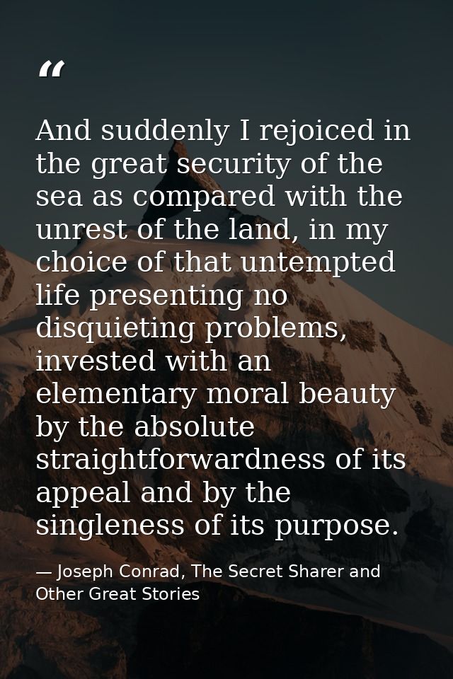 And suddenly I rejoiced in the great security of the sea as compared with the unrest of the land, in my choice of that u — Joseph Conrad, The Secret Sharer and Other Great Stories