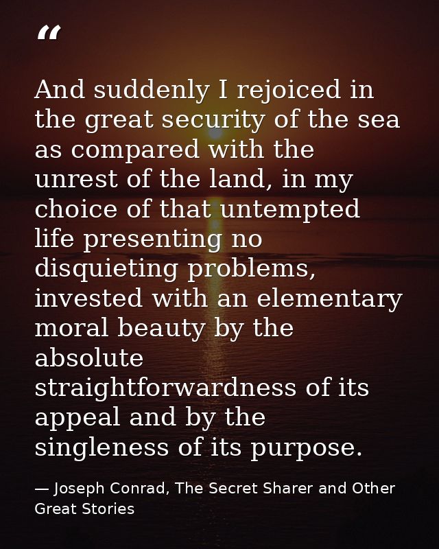 And suddenly I rejoiced in the great security of the sea as compared with the unrest of the land, in my choice of that u — Joseph Conrad, The Secret Sharer and Other Great Stories