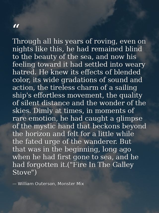 Through all his years of roving, even on nights like this, he had remained blind to the beauty of the sea, and now his f — William Outerson, Monster Mix