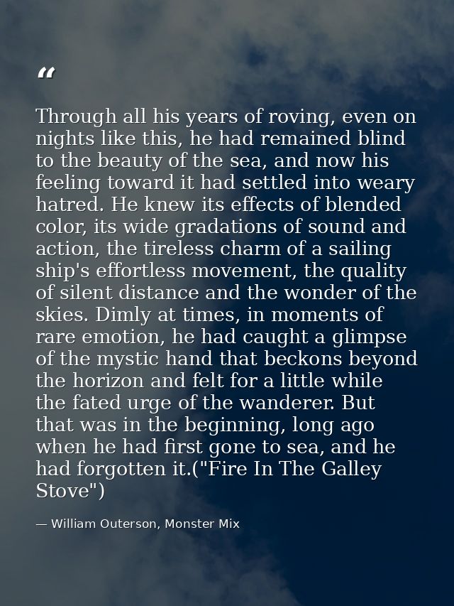 Through all his years of roving, even on nights like this, he had remained blind to the beauty of the sea, and now his f — William Outerson, Monster Mix