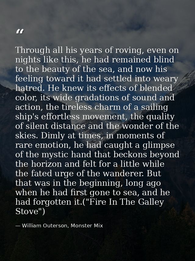 Through all his years of roving, even on nights like this, he had remained blind to the beauty of the sea, and now his f — William Outerson, Monster Mix