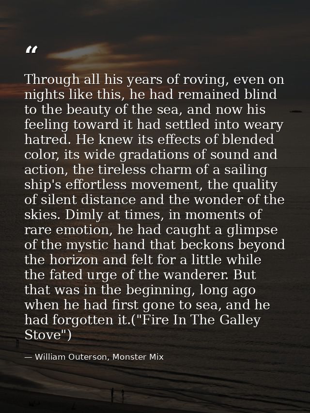 Through all his years of roving, even on nights like this, he had remained blind to the beauty of the sea, and now his f — William Outerson, Monster Mix