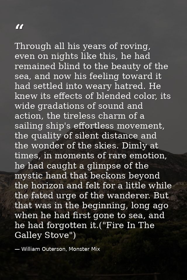 Through all his years of roving, even on nights like this, he had remained blind to the beauty of the sea, and now his f — William Outerson, Monster Mix