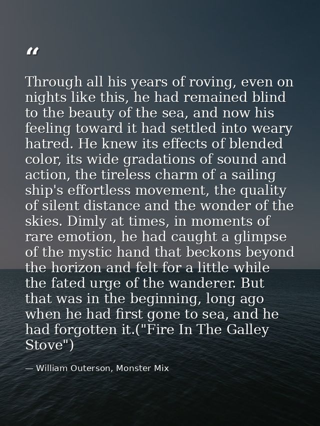 Through all his years of roving, even on nights like this, he had remained blind to the beauty of the sea, and now his f — William Outerson, Monster Mix
