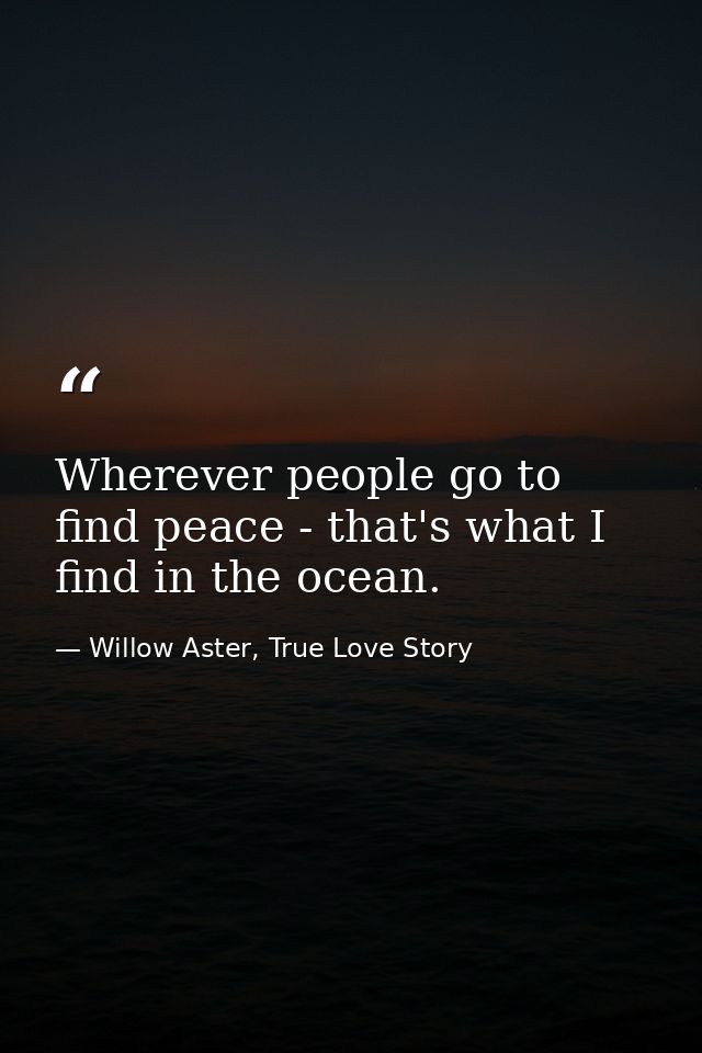 Wherever people go to find peace - that's what I find in the ocean. — Willow Aster, True Love Story