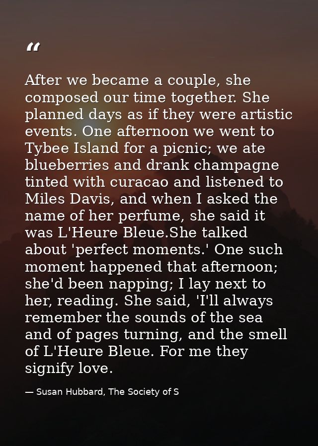 After we became a couple, she composed our time together. She planned days as if they were artistic events. One afternoo — Susan Hubbard, The Society of S