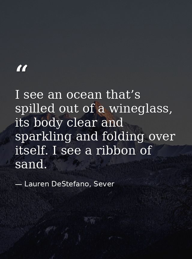 I see an ocean that’s spilled out of a wineglass, its body clear and sparkling and folding over itself. I see a ribbon o — Lauren DeStefano, Sever