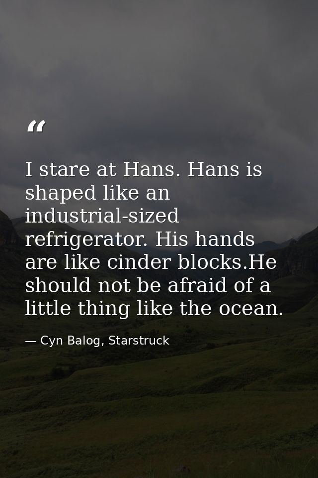 I stare at Hans. Hans is shaped like an industrial-sized refrigerator. His hands are like cinder blocks.He should not be — Cyn Balog, Starstruck