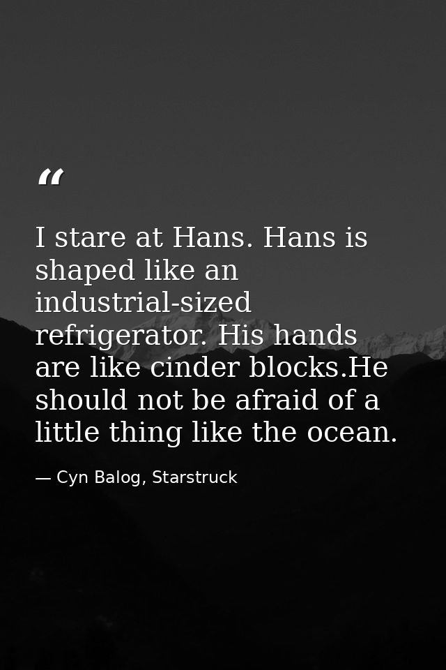 I stare at Hans. Hans is shaped like an industrial-sized refrigerator. His hands are like cinder blocks.He should not be — Cyn Balog, Starstruck