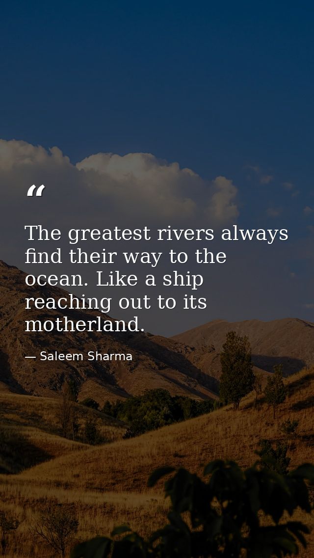 The greatest rivers always find their way to the ocean. Like a ship reaching out to its motherland. — Saleem Sharma