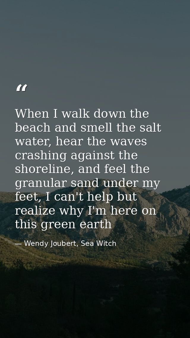 When I walk down the beach and smell the salt water, hear the waves crashing against the shoreline, and feel the granula — Wendy Joubert, Sea Witch