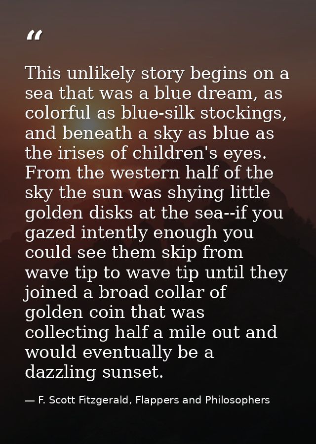 This unlikely story begins on a sea that was a blue dream, as colorful as blue-silk stockings, and beneath a sky as blue — F. Scott Fitzgerald, Flappers and Philosophers