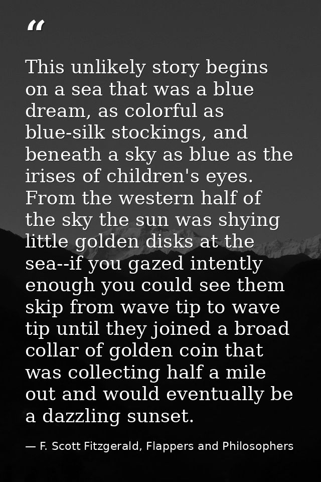 This unlikely story begins on a sea that was a blue dream, as colorful as blue-silk stockings, and beneath a sky as blue — F. Scott Fitzgerald, Flappers and Philosophers