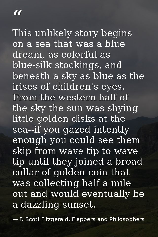 This unlikely story begins on a sea that was a blue dream, as colorful as blue-silk stockings, and beneath a sky as blue — F. Scott Fitzgerald, Flappers and Philosophers