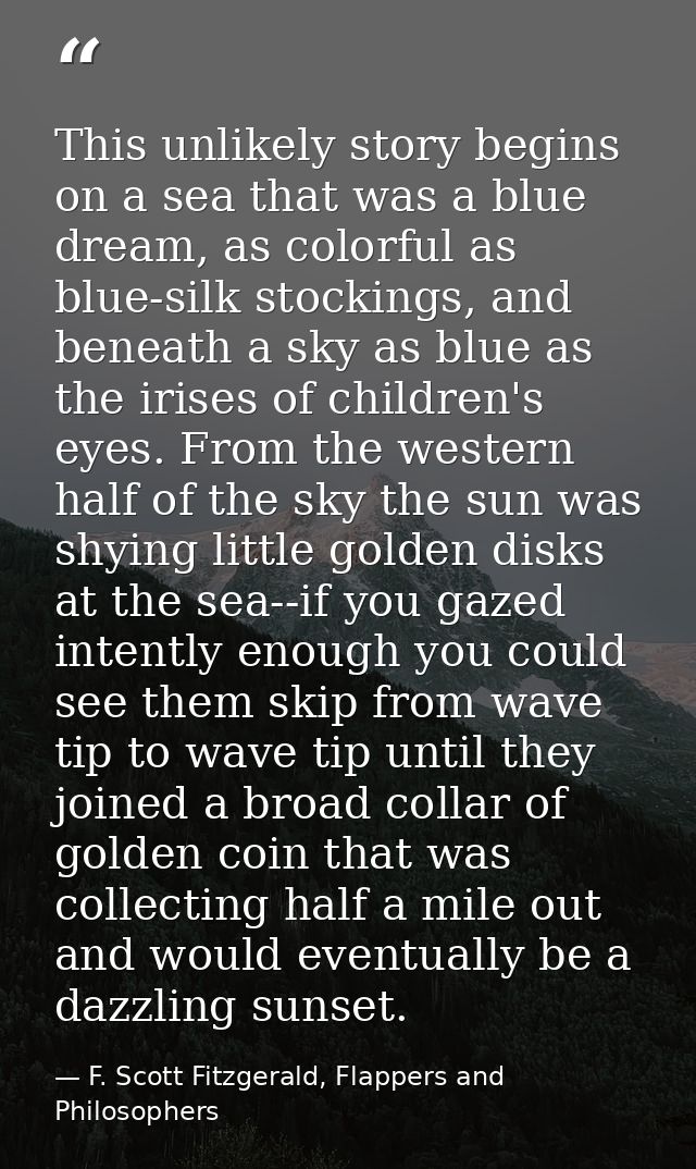 This unlikely story begins on a sea that was a blue dream, as colorful as blue-silk stockings, and beneath a sky as blue — F. Scott Fitzgerald, Flappers and Philosophers
