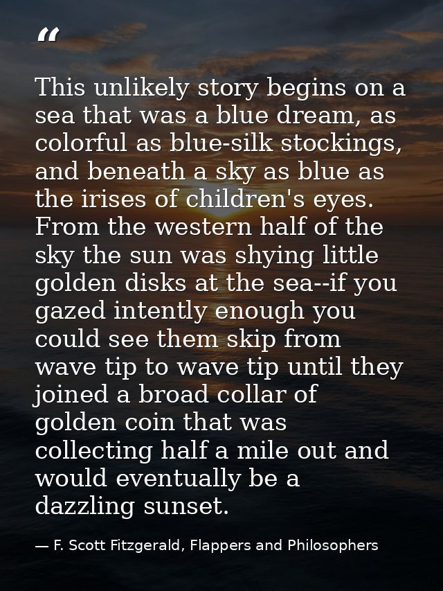 This unlikely story begins on a sea that was a blue dream, as colorful as blue-silk stockings, and beneath a sky as blue — F. Scott Fitzgerald, Flappers and Philosophers