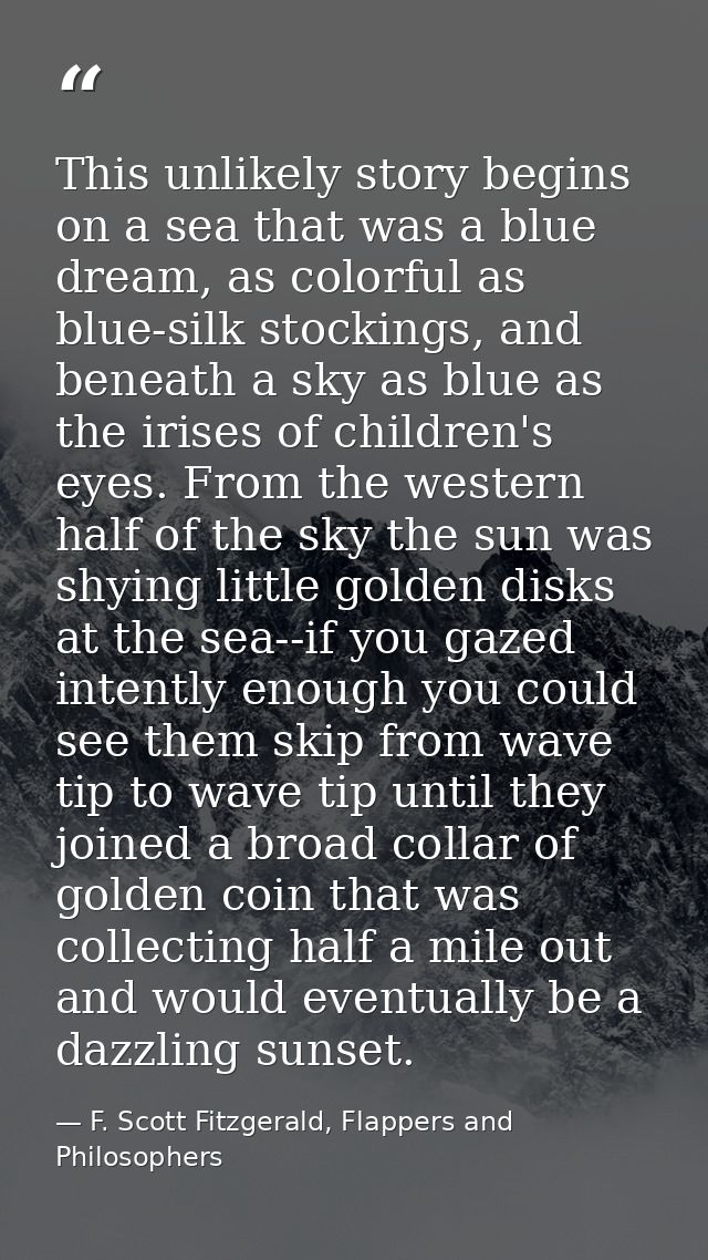 This unlikely story begins on a sea that was a blue dream, as colorful as blue-silk stockings, and beneath a sky as blue — F. Scott Fitzgerald, Flappers and Philosophers