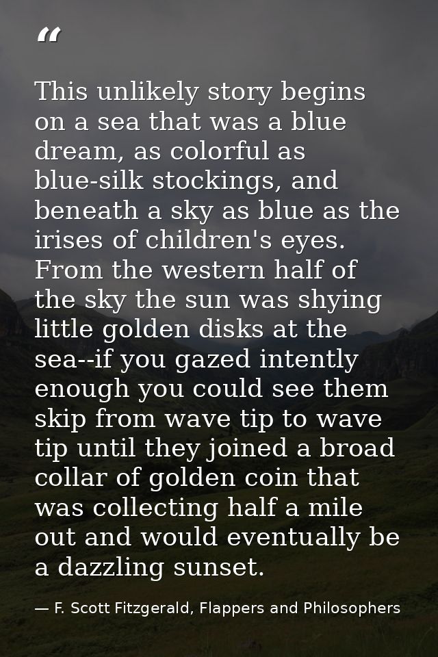 This unlikely story begins on a sea that was a blue dream, as colorful as blue-silk stockings, and beneath a sky as blue — F. Scott Fitzgerald, Flappers and Philosophers