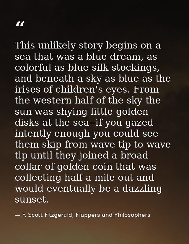This unlikely story begins on a sea that was a blue dream, as colorful as blue-silk stockings, and beneath a sky as blue — F. Scott Fitzgerald, Flappers and Philosophers