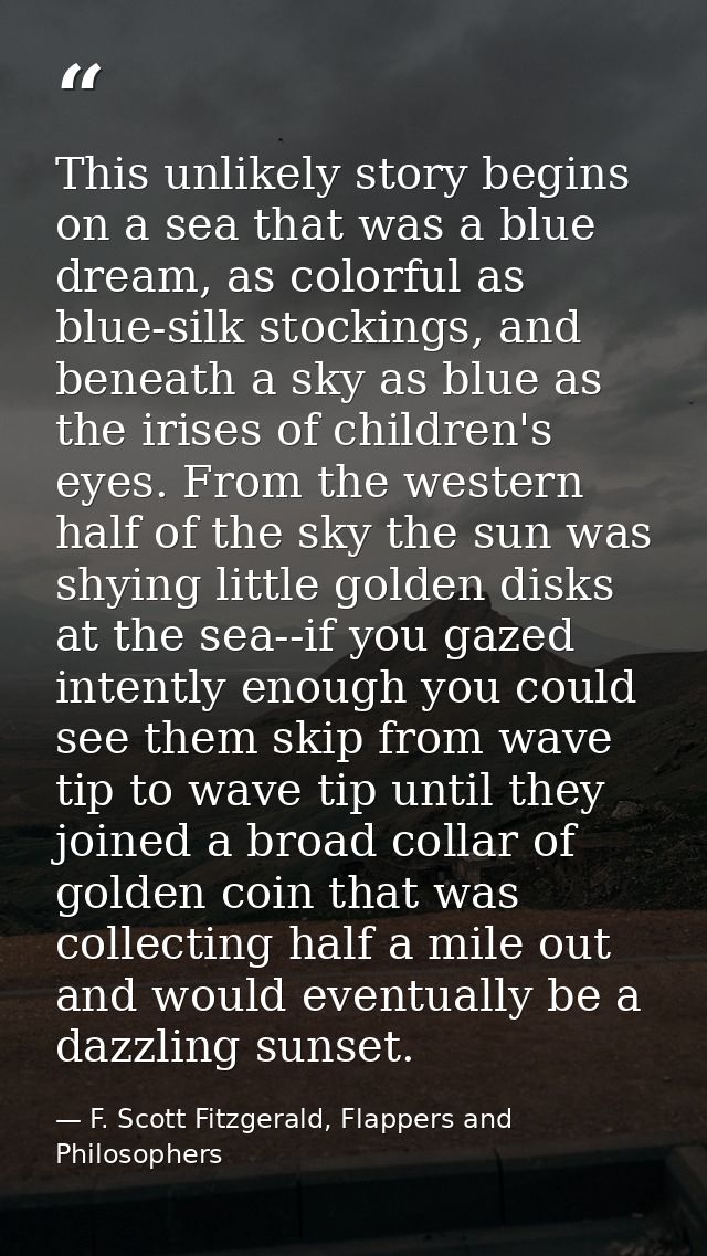This unlikely story begins on a sea that was a blue dream, as colorful as blue-silk stockings, and beneath a sky as blue — F. Scott Fitzgerald, Flappers and Philosophers