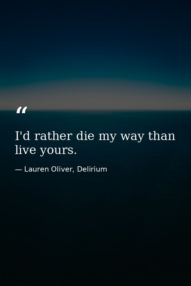I'd rather die my way than live yours. — Lauren Oliver, Delirium