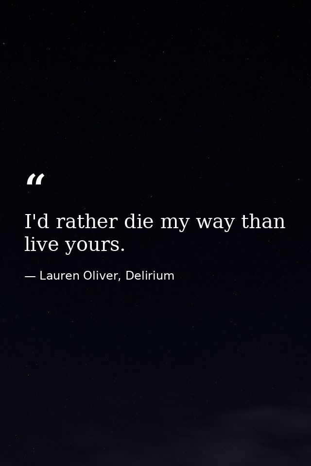 I'd rather die my way than live yours. — Lauren Oliver, Delirium