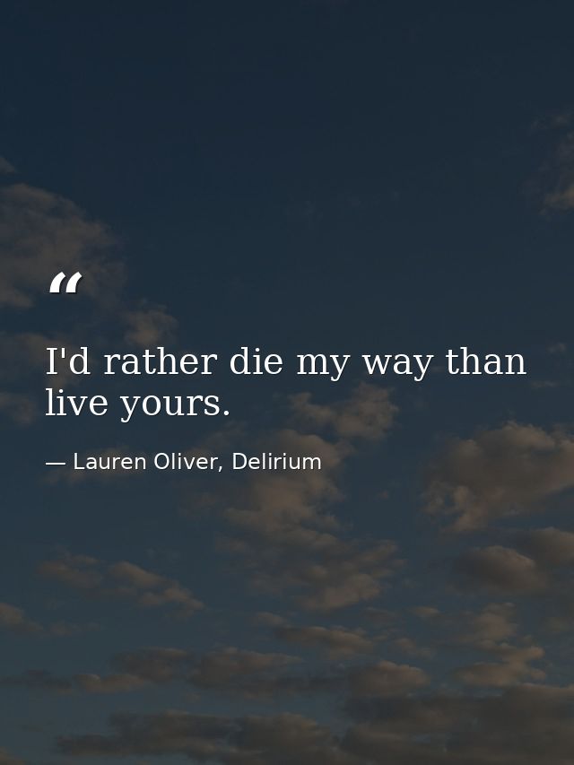 I'd rather die my way than live yours. — Lauren Oliver, Delirium