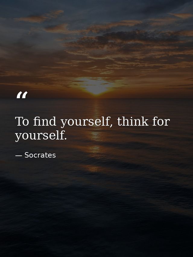 To find yourself, think for yourself. — Socrates