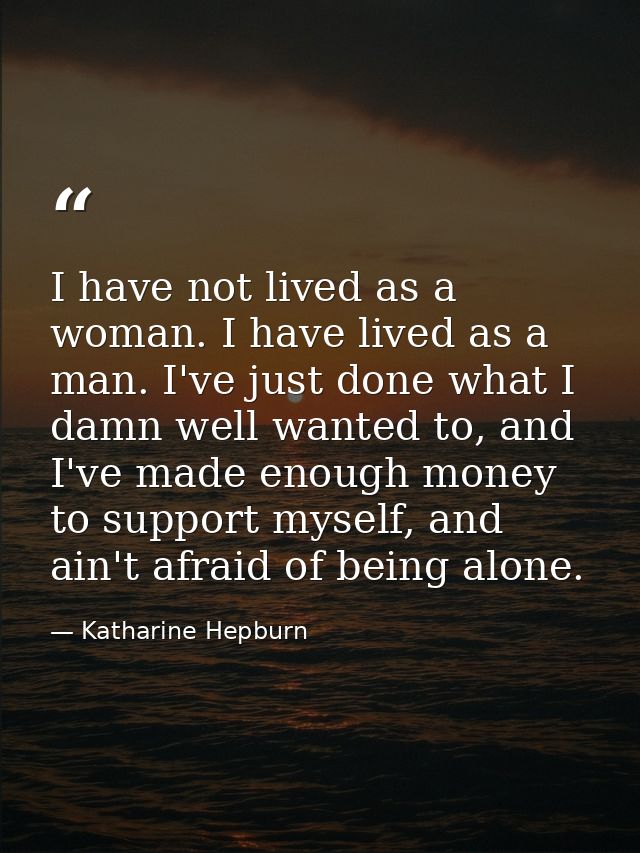 I have not lived as a woman. I have lived as a man. I've just done what I damn well wanted to, and I've made enough mone — Katharine Hepburn
