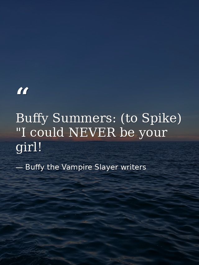 Buffy Summers: (to Spike) "I could NEVER be your girl! — Buffy the Vampire Slayer writers