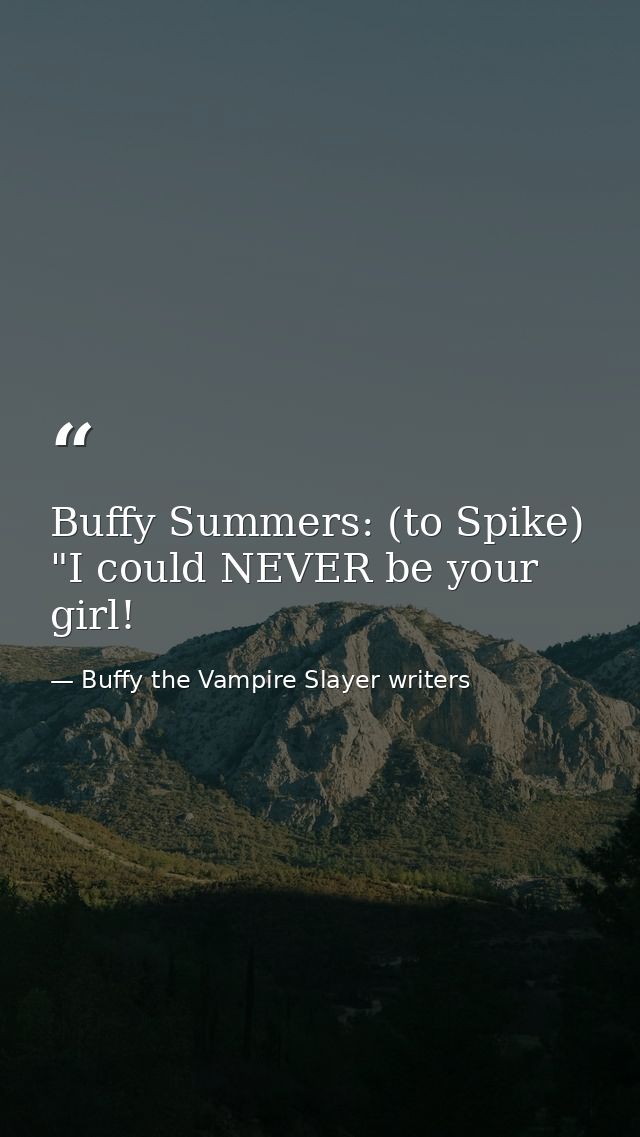 Buffy Summers: (to Spike) "I could NEVER be your girl! — Buffy the Vampire Slayer writers