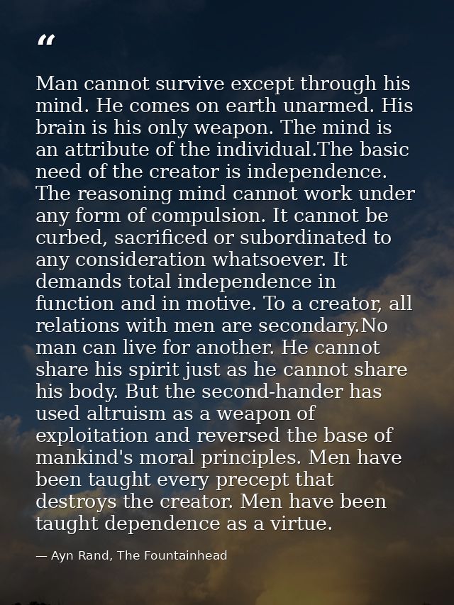 Man cannot survive except through his mind. He comes on earth unarmed. His brain is his only weapon. The mind is an attr — Ayn Rand, The Fountainhead