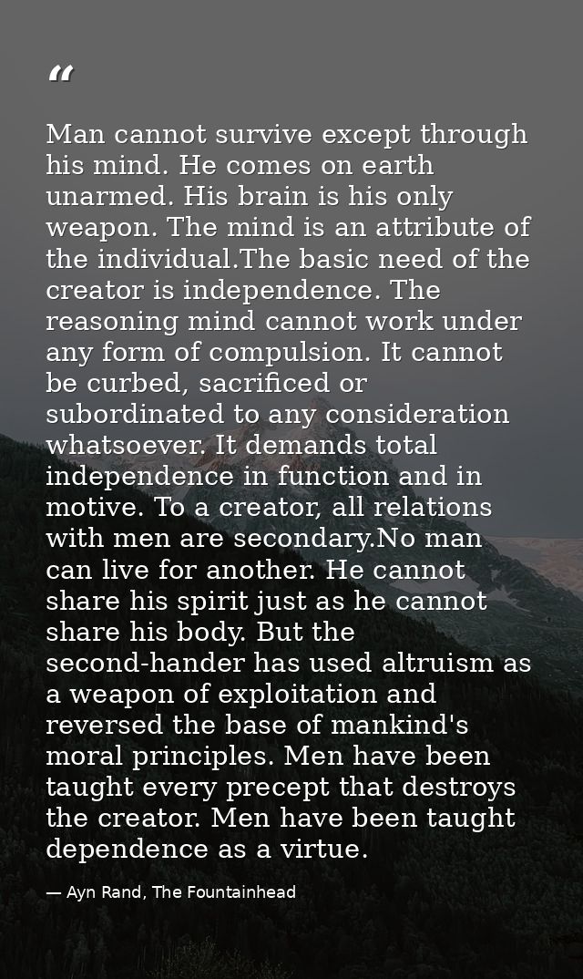 Man cannot survive except through his mind. He comes on earth unarmed. His brain is his only weapon. The mind is an attr — Ayn Rand, The Fountainhead
