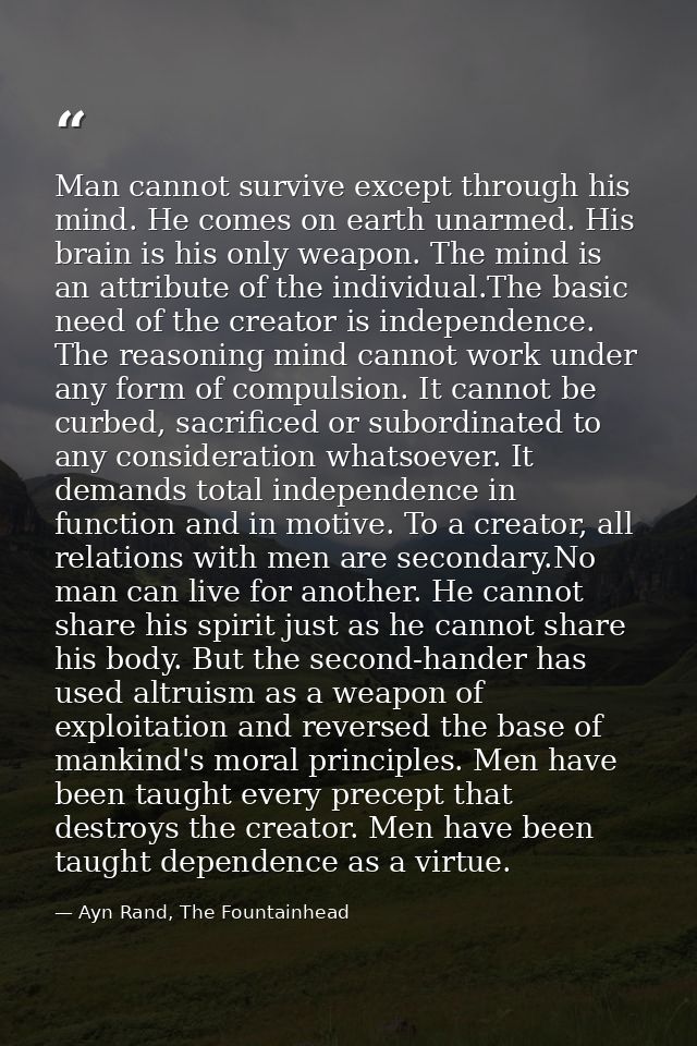 Man cannot survive except through his mind. He comes on earth unarmed. His brain is his only weapon. The mind is an attr — Ayn Rand, The Fountainhead