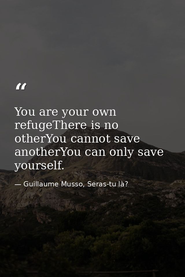 You are your own refugeThere is no otherYou cannot save anotherYou can only save yourself. — Guillaume Musso, Seras-tu là?