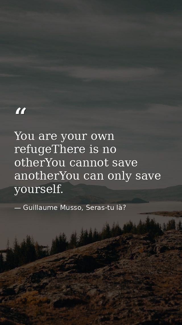 You are your own refugeThere is no otherYou cannot save anotherYou can only save yourself. — Guillaume Musso, Seras-tu là?
