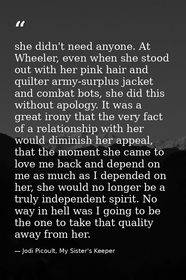 she didn't need anyone. At Wheeler, even when she stood out with her pink hair and quilter army-surplus jacket and comba — Jodi Picoult, My Sister's Keeper