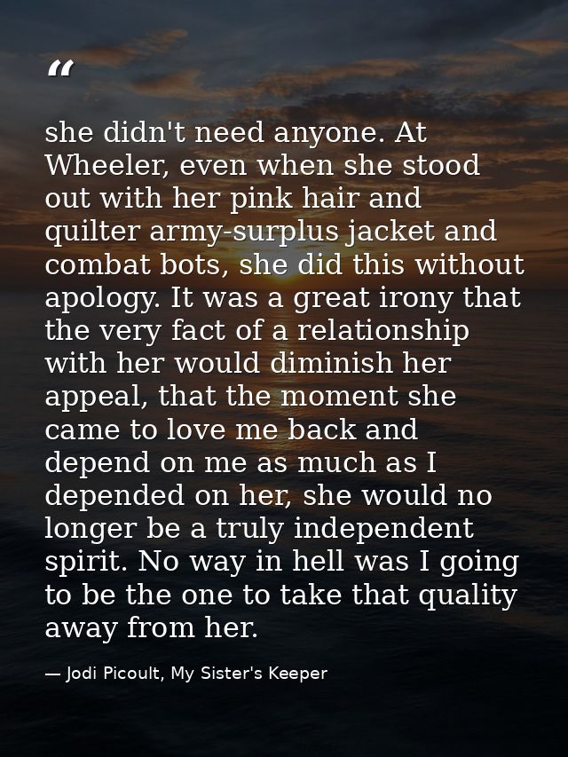 she didn't need anyone. At Wheeler, even when she stood out with her pink hair and quilter army-surplus jacket and comba — Jodi Picoult, My Sister's Keeper