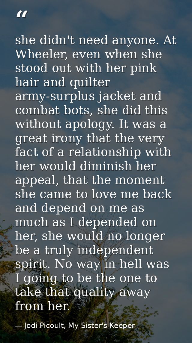 she didn't need anyone. At Wheeler, even when she stood out with her pink hair and quilter army-surplus jacket and comba — Jodi Picoult, My Sister's Keeper