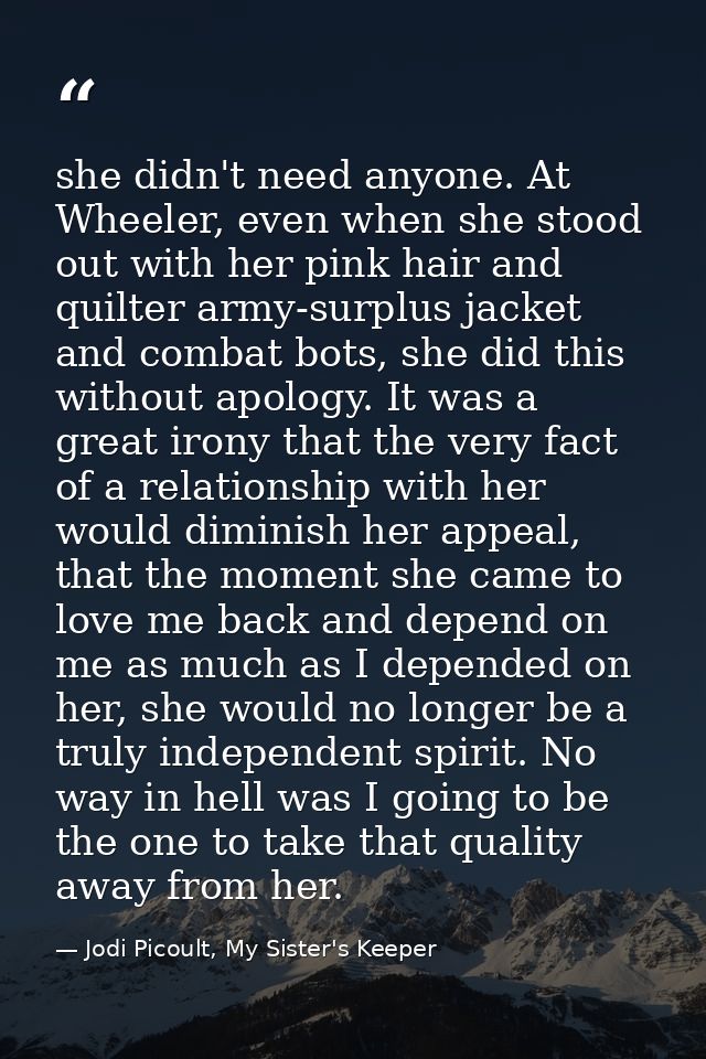 she didn't need anyone. At Wheeler, even when she stood out with her pink hair and quilter army-surplus jacket and comba — Jodi Picoult, My Sister's Keeper