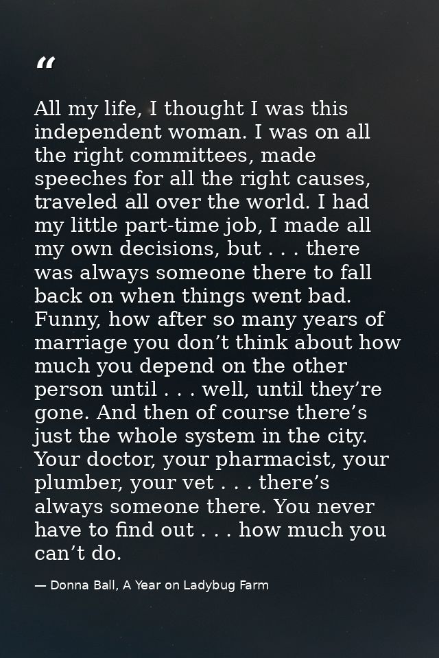 All my life, I thought I was this independent woman. I was on all the right committees, made speeches for all the right  — Donna Ball, A Year on Ladybug Farm