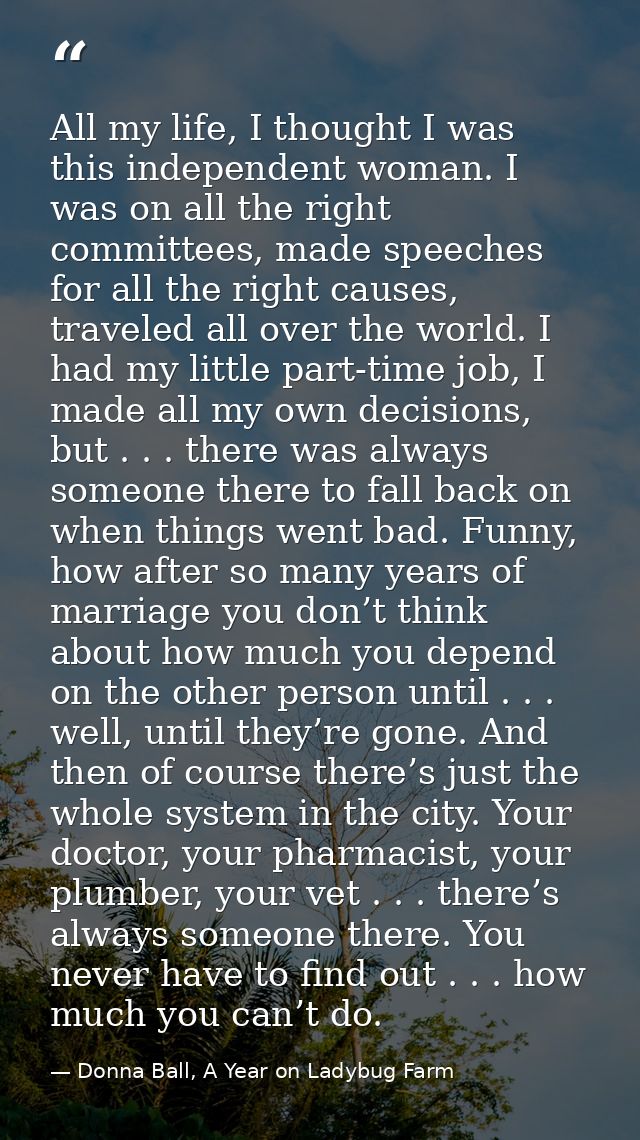 All my life, I thought I was this independent woman. I was on all the right committees, made speeches for all the right  — Donna Ball, A Year on Ladybug Farm
