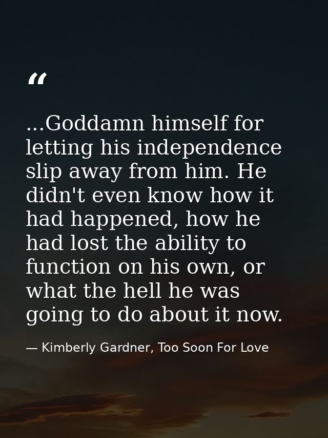 ...Goddamn himself for letting his independence slip away from him. He didn't even know how it had happened, how he had  — Kimberly Gardner, Too Soon For Love