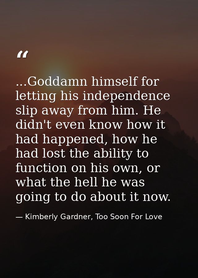 ...Goddamn himself for letting his independence slip away from him. He didn't even know how it had happened, how he had  — Kimberly Gardner, Too Soon For Love