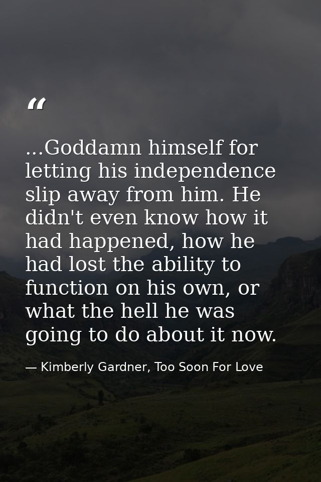 ...Goddamn himself for letting his independence slip away from him. He didn't even know how it had happened, how he had  — Kimberly Gardner, Too Soon For Love