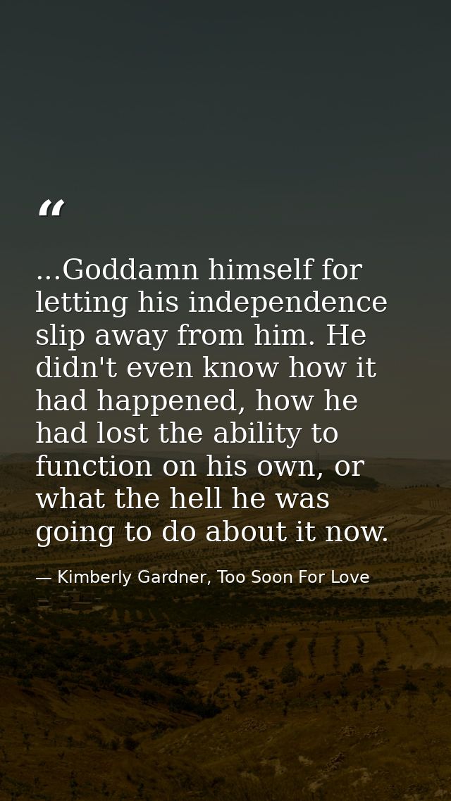 ...Goddamn himself for letting his independence slip away from him. He didn't even know how it had happened, how he had  — Kimberly Gardner, Too Soon For Love